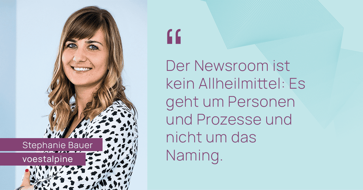 Zitat von Stephanie Bauer von voestalpine: Der Newsroom ist kein Allheilmittel. Es geht um Personen und Prozesse und nicht um das Naming.