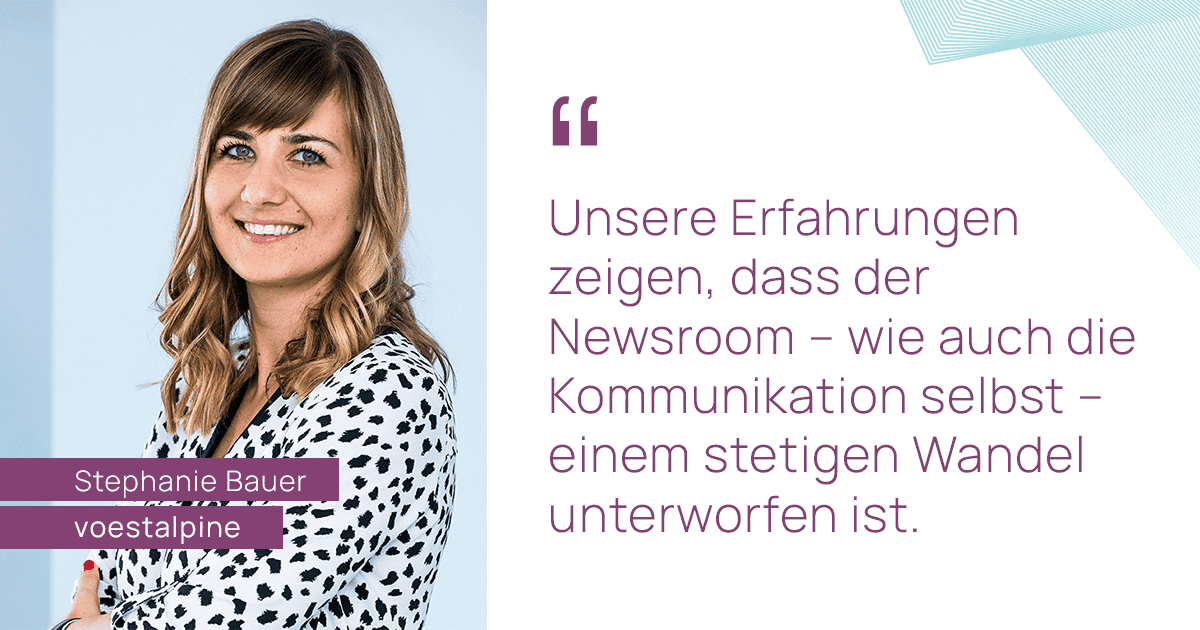 Zitat von Stephanie Bauer von voestalpine: Unsere Erfahrungen zeigen, dass der Newsroom wie auch die Kommunikation selbst einem stetigen Wandel unterworfen ist.