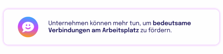 Infobox mit Icon einer lächelnden Sprechblase und dem Text: „Unternehmen können mehr tun, um bedeutsame Verbindungen am Arbeitsplatz zu fördern.“ Der letzte Satzteil ist fett hervorgehoben.