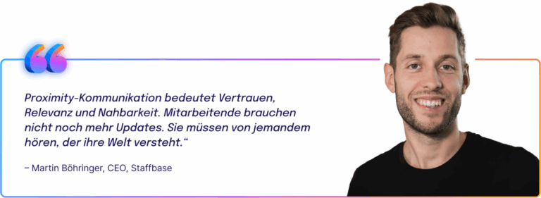 Zitat von Martin Böhringer, CEO von Staffbase: „Proximity-Kommunikation bedeutet Vertrauen, Relevanz und Nahbarkeit. Mitarbeitende brauchen nicht noch mehr Updates. Sie müssen von jemandem hören, der ihre Welt versteht.“ Daneben ein Porträtfoto von Martin Böhringer.