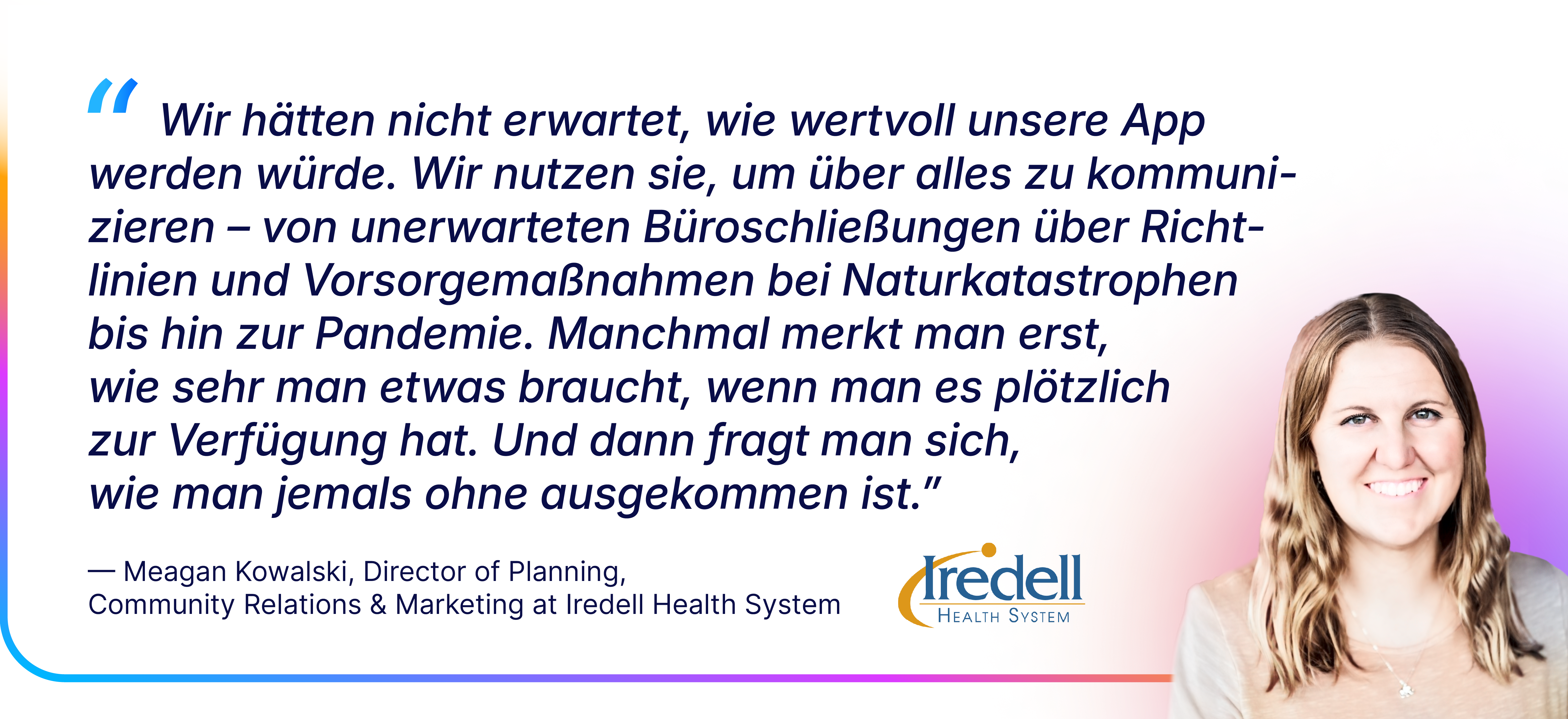 Zitat von Meagan Kowalski vom Iredell Health System über den hohen Wert der Mitarbeiter-App, die für Kommunikation in unerwarteten Situationen, bei Naturkatastrophen und während der Pandemie genutzt wird; rechts daneben ihr Porträtfoto und das Iredell-Logo.