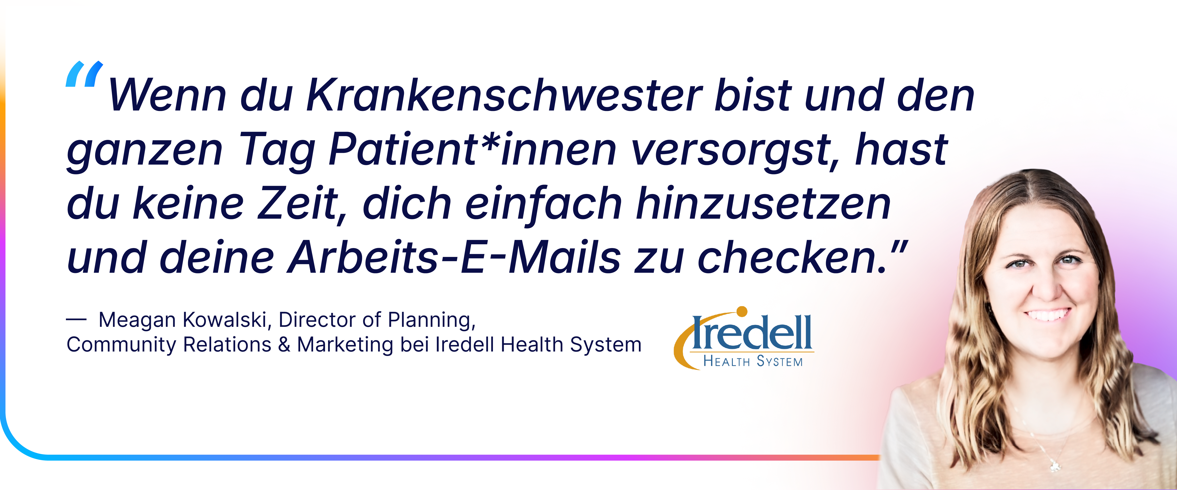 Zitat von Meagan Kowalski vom Iredell Health System über den Arbeitsalltag von Pflegekräften und warum sie kaum Zeit haben, E-Mails zu lesen; rechts daneben ihr Porträtfoto und das Logo des Gesundheitssystems.
