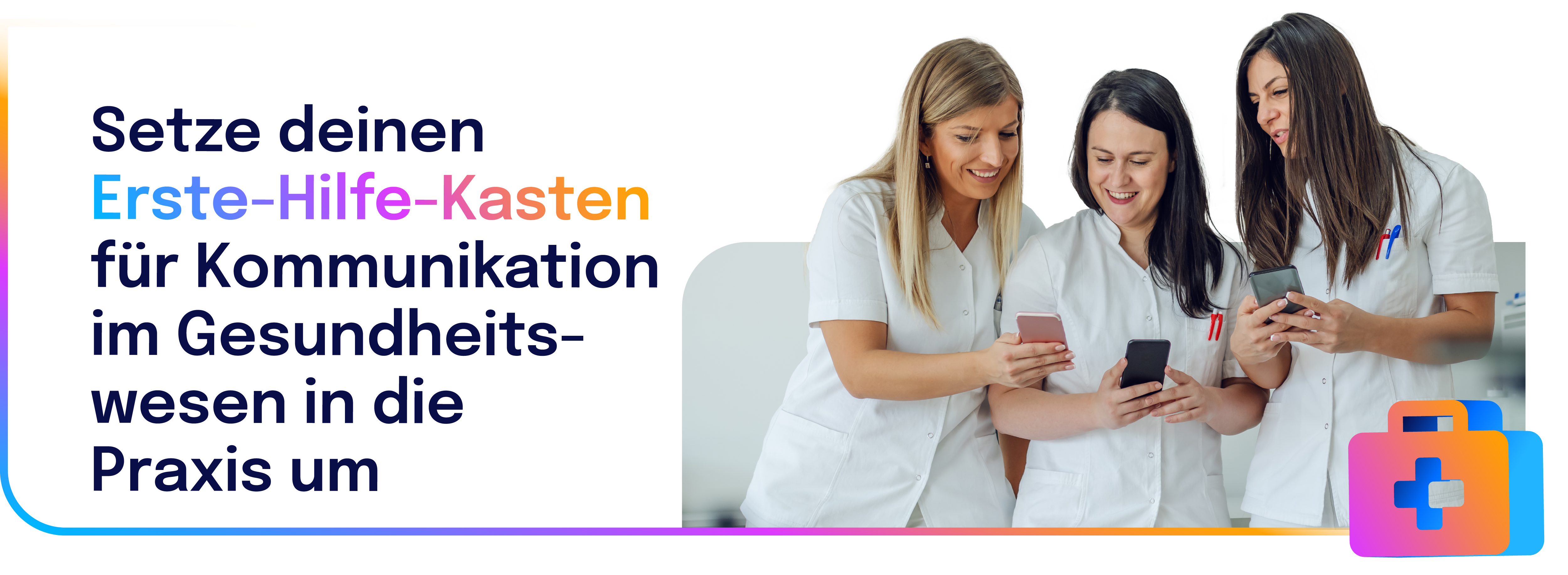 Drei Pflegekräfte in weißer Kleidung lächeln und schauen gemeinsam auf ihre Smartphones; links daneben der Text ‚Setze deinen Erste-Hilfe-Kasten für Kommunikation im Gesundheitswesen in die Praxis um‘ sowie ein buntes Erste-Hilfe-Symbol.