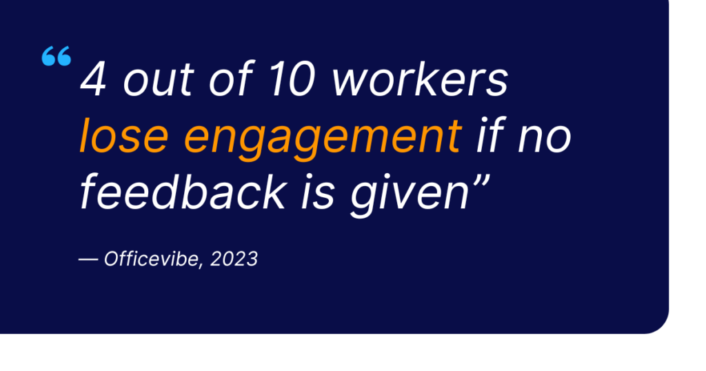 Officevibe studies show that 4 out of 10 workers lose engagement if no feedback is given